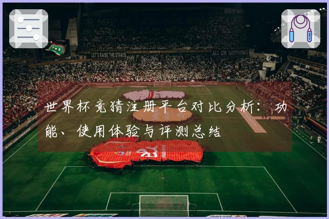 世界杯竞猜注册平台对比分析：功能、使用体验与评测总结