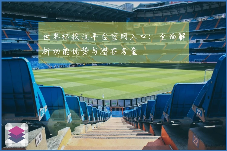世界杯投注平台官网入口：全面解析功能优势与潜在考量