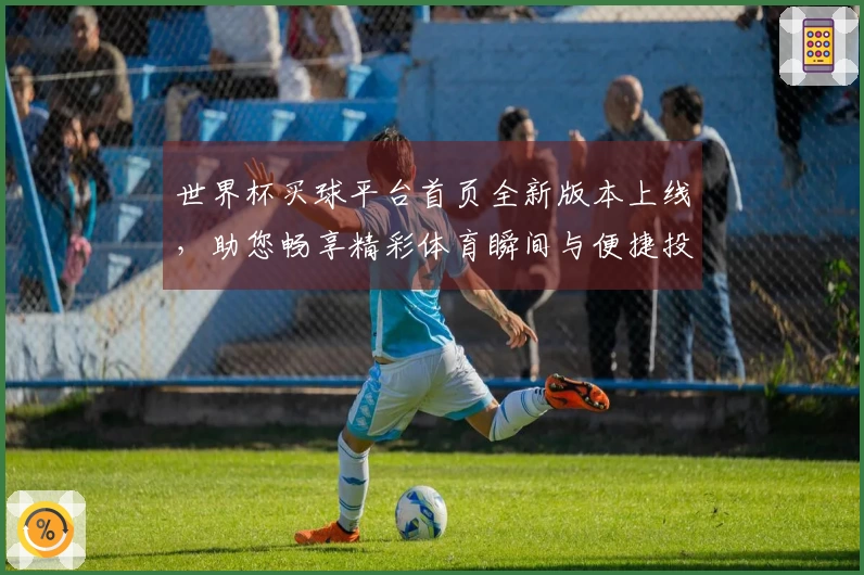 世界杯买球平台首页全新版本上线，助您畅享精彩体育瞬间与便捷投注体验