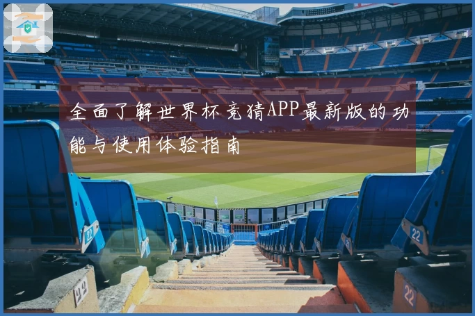 全面了解世界杯竞猜APP最新版的功能与使用体验指南