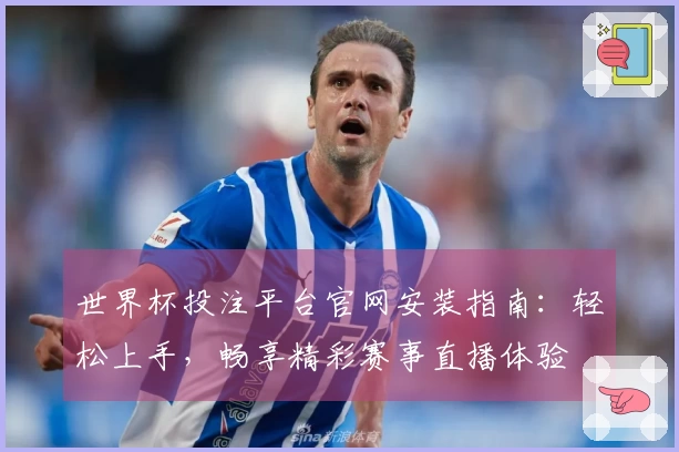 世界杯投注平台官网安装指南：轻松上手，畅享精彩赛事直播体验