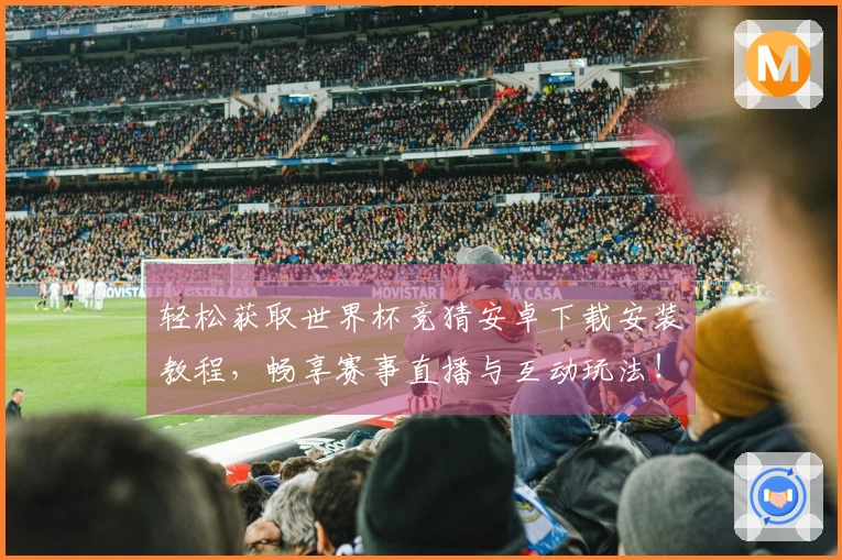 轻松获取世界杯竞猜安卓下载安装教程，畅享赛事直播与互动玩法！